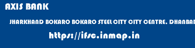 AXIS BANK  JHARKHAND BOKARO BOKARO STEEL CITY CITY CENTRE, DHANBAD  ifsc code
